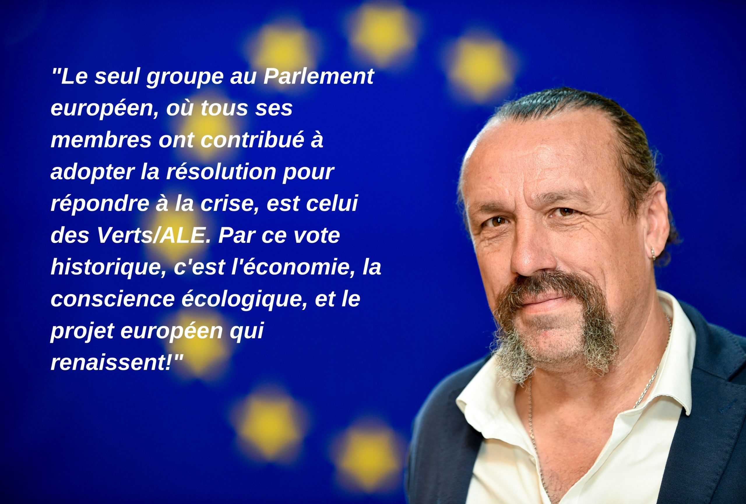 "Le seul groupe au Parlement européen, où tous ses membres ont contribué à adopter la résolution pour répondre à la crise, est celui des Verts/ALE. Par ce vote historique, c'est l'économie, la conscience écologique, et le projet européen qui renaissent!"