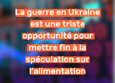 Communiqué de presse/Press release : La guerre en Ukraine est une triste opportunité pour mettre fin à la spéculation sur l’alimentation
